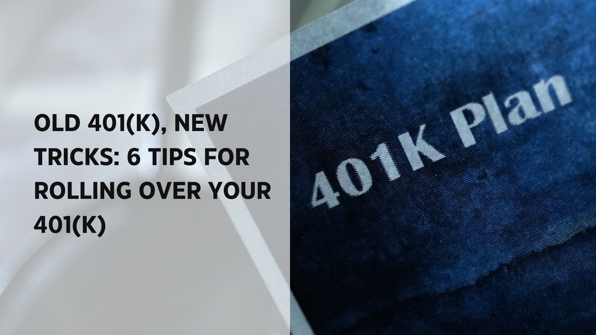 Old 401(k), New Tricks: 6 Tips for Rolling Over Your 401(k)