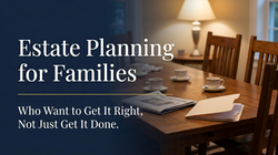Estate Planning for Families Who Want to Get It Right, Not Just Get It Done