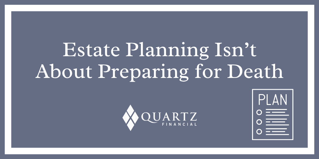 Estate Planning Isn’t About Preparing for Death