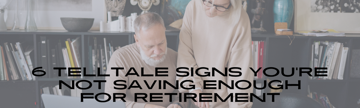 6 Telltale Signs You're Not Saving Enough for Retirement