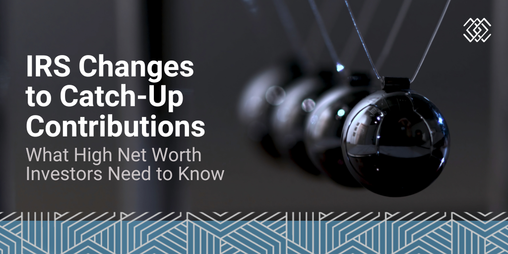 IRS Changes to Catch-Up Contributions: What High Net Worth Investors Need to Know