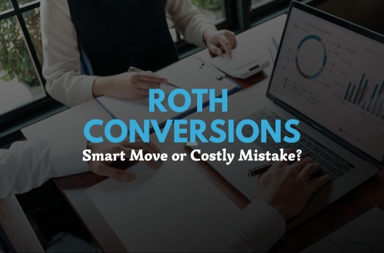 Roth Conversions: Smart Move or Costly Mistake?