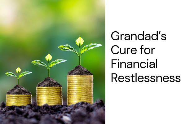 Grandad’s Cure for Financial Restlessness