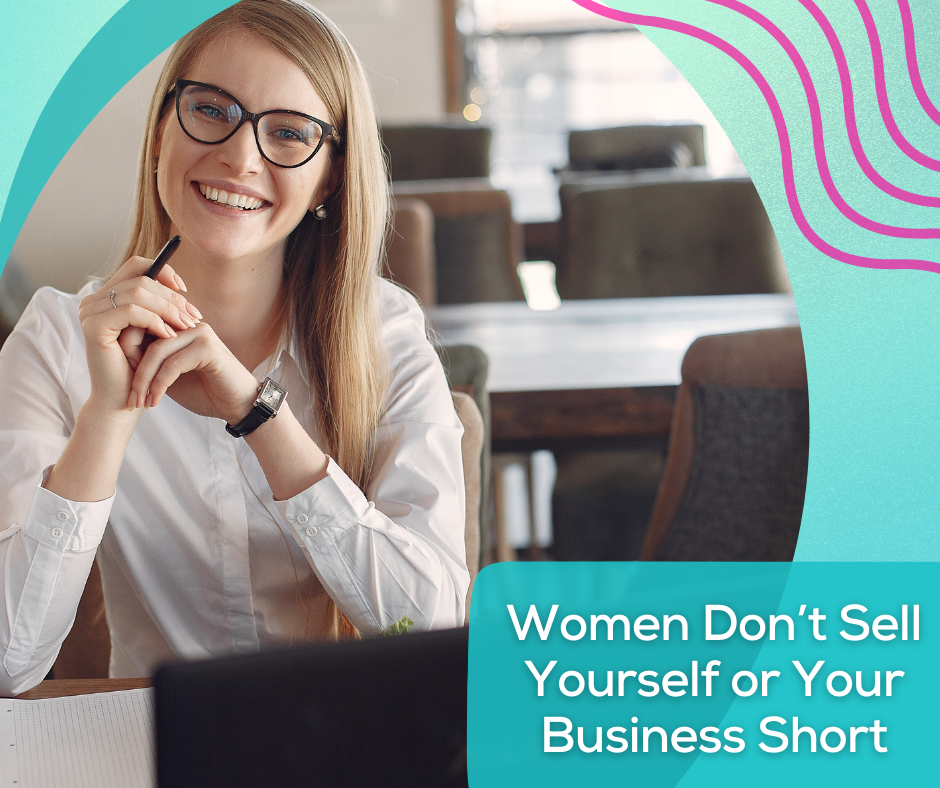 Women, Don't Sell Yourself (Or Your Business) Short
