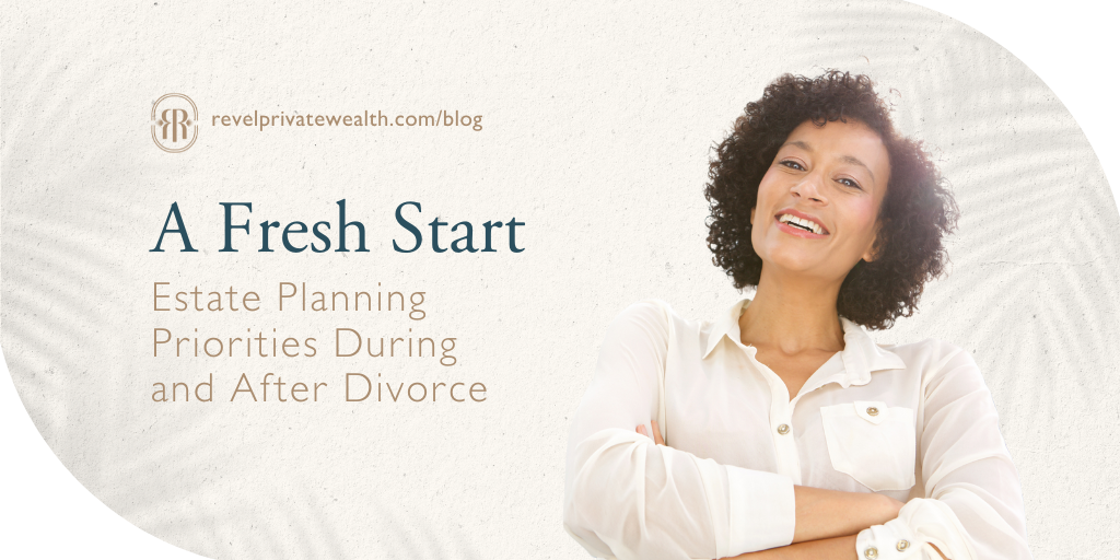A Fresh Start: Estate Planning Priorities During and After Divorce