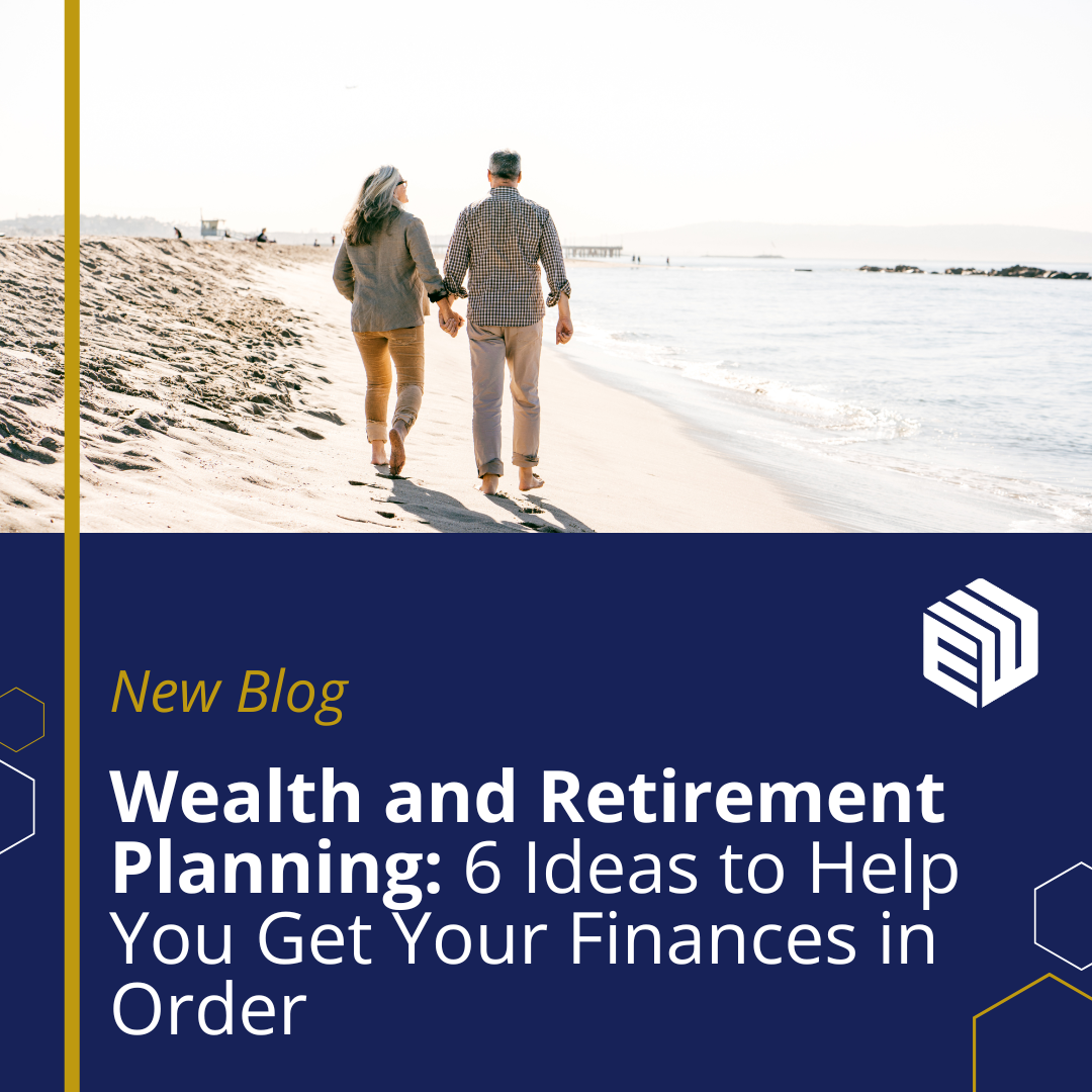 Wealth and Retirement Planning: 6 Ideas to Help You Get Your Finances in Order