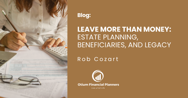 Leave More Than Money: Estate Planning, Beneficiaries, and Legacy