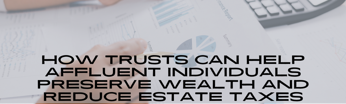 How Trusts Can Help Affluent Individuals Preserve Wealth and Reduce Estate Taxes