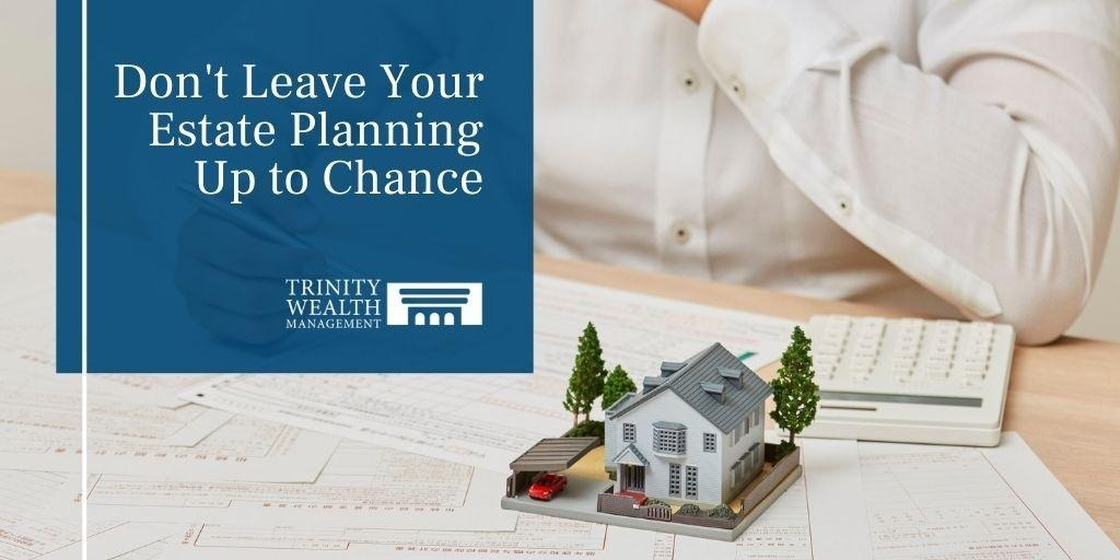 Don’t Leave Your Estate Planning Up to Chance