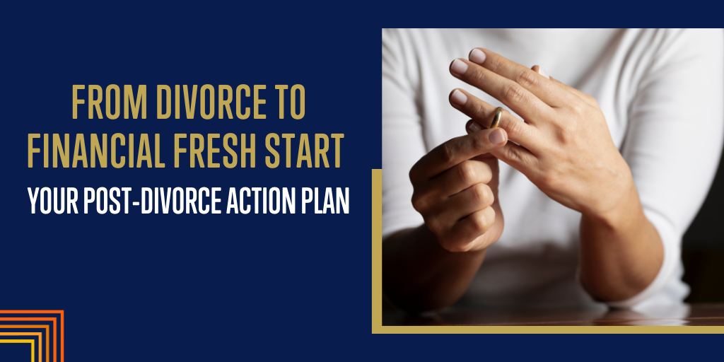 From Divorce to Financial Fresh Start: Your Post-Divorce Action Plan