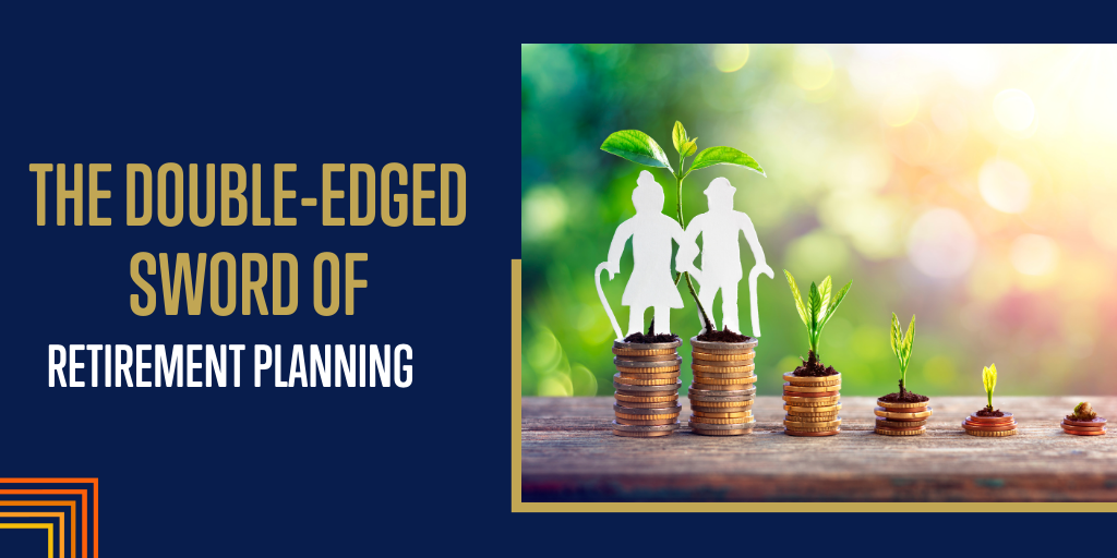 The Double-Edged Sword of Retirement Planning
