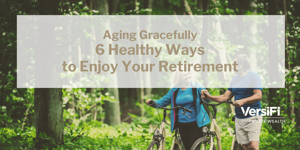 Aging Gracefully: 6 Healthy Ways to Enjoy Your Retirement