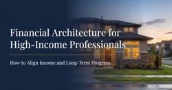Financial Architecture for High-Income Professionals: How to Align Income and Long-Term Progress