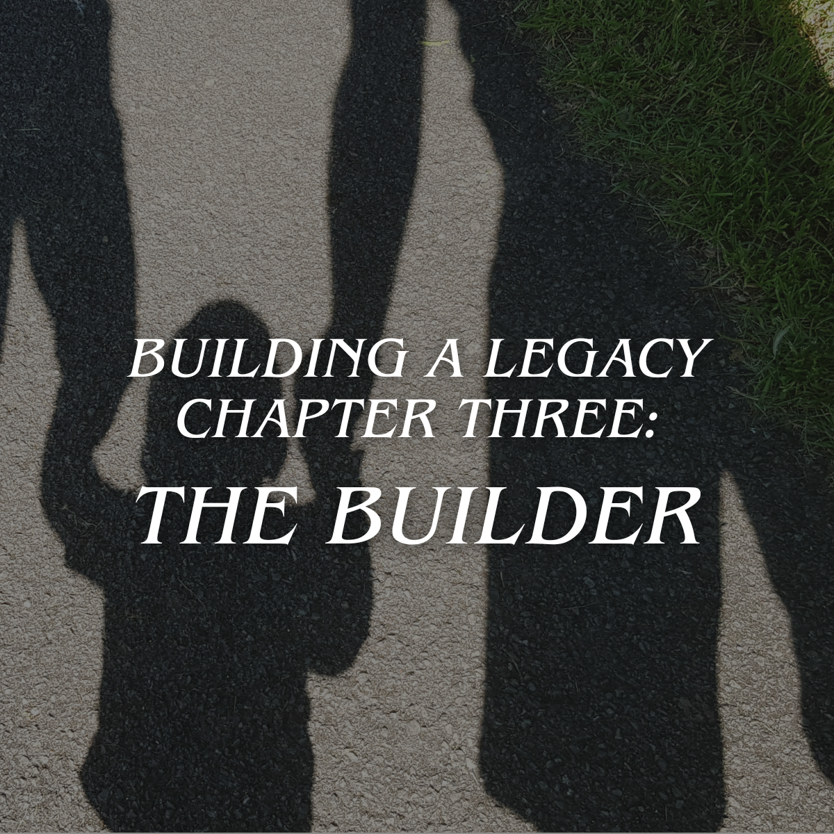 Building a Legacy Chapter Three: The Builder