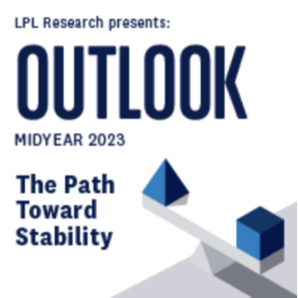 LPL Financial Research Midyear Outlook 2023: The Path Toward Stability