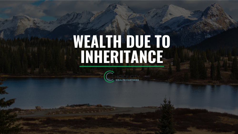 Wealth Due to Inheritance | Choice City Wealth Partners