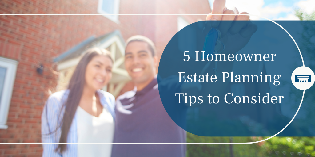 5 Homeowner Estate Planning Tips to Consider