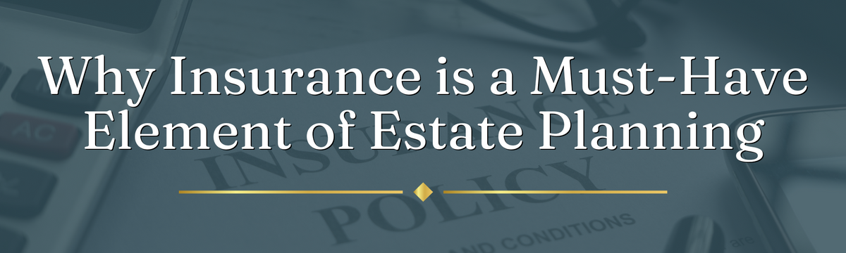 Why Insurance is a Must-Have Element of Estate Planning