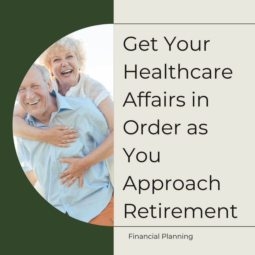 Get Your Healthcare Affairs in Order as You Approach Retirement