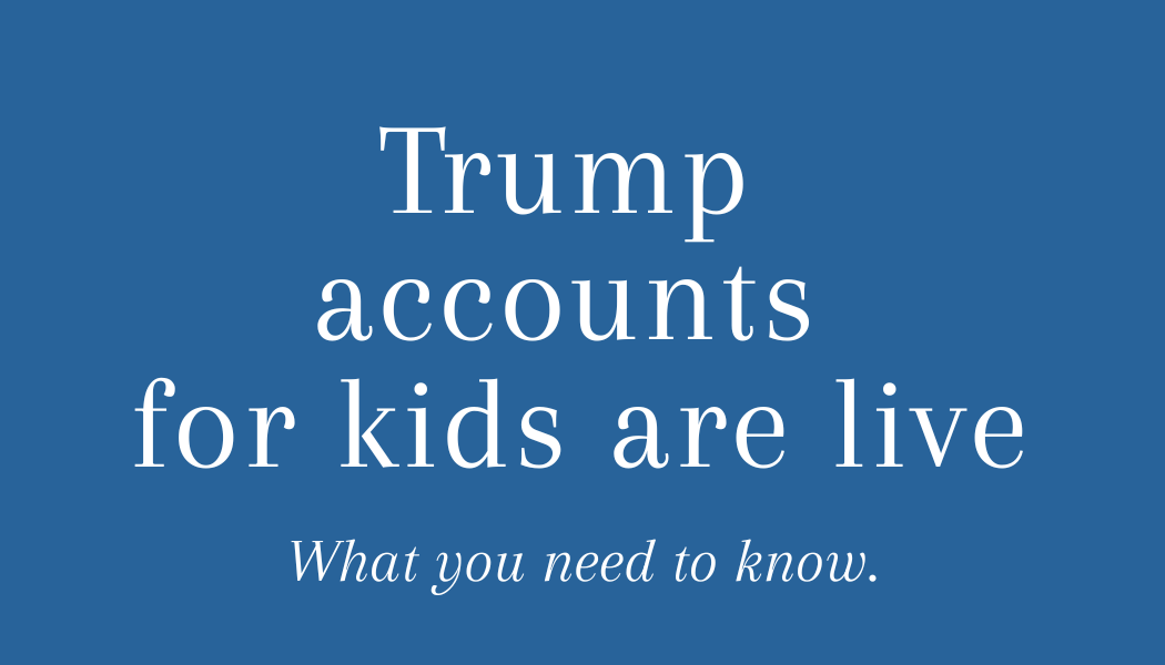 Trump Accounts Explained: A New Opportunity to Build Wealth for the Next Generation