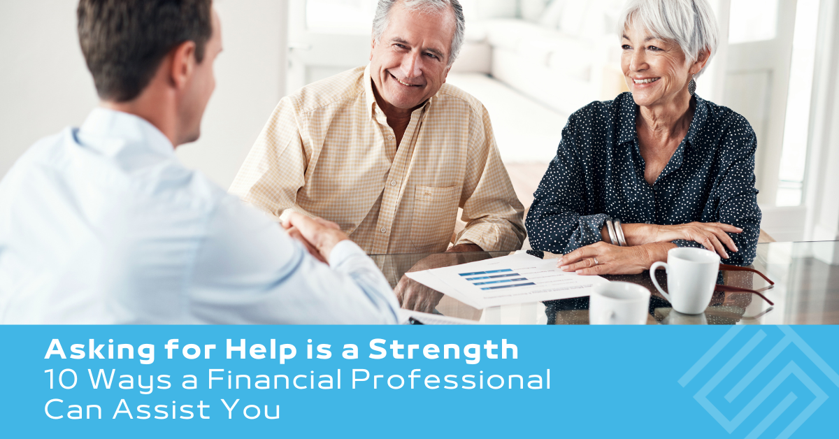 Asking for Help Is a Strength, Not a Weakness: 10 Ways a Financial Professional Can Assist You