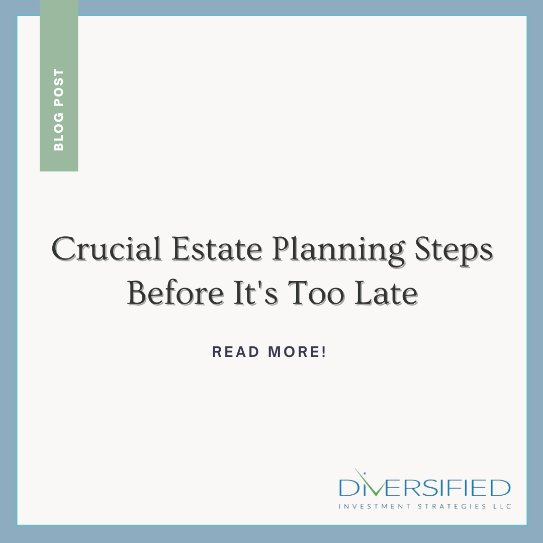 Crucial Estate Planning Steps Before It’s Too Late