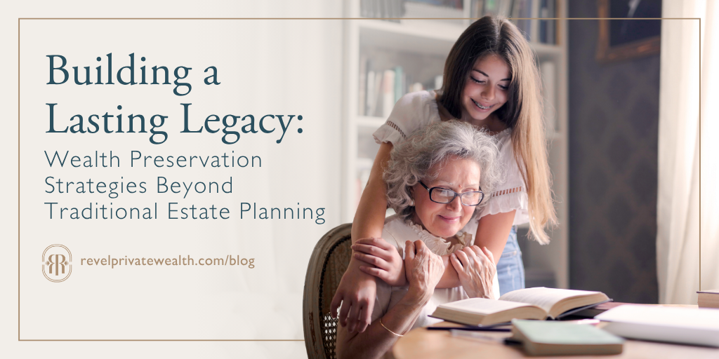 Building a Lasting Legacy: Wealth Preservation Strategies Beyond Traditional Estate Planning