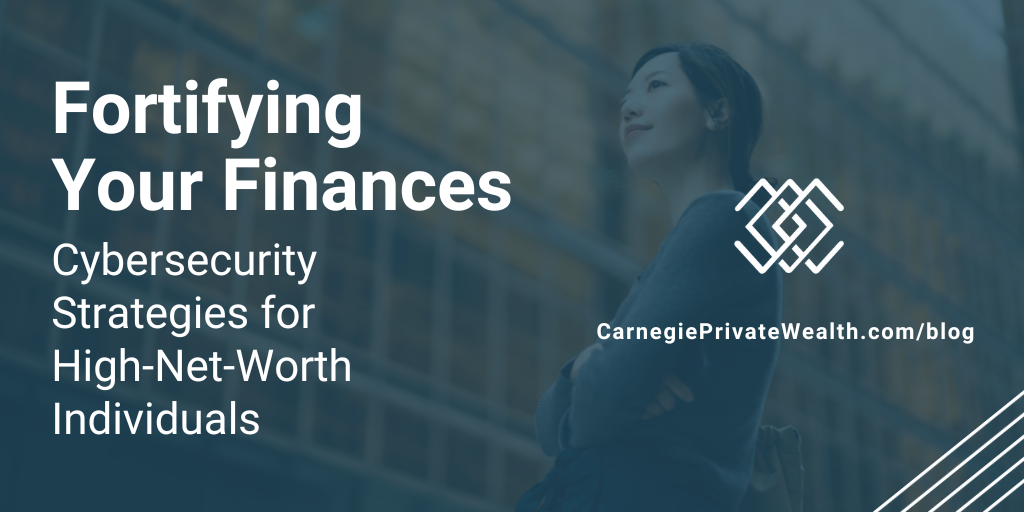 Fortifying Your Finances: Cybersecurity Strategies for High-Net-Worth Individuals