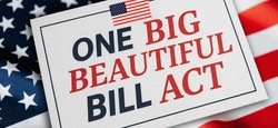 One Big Beautiful Bill Act - A First Glance at What You Need to Know