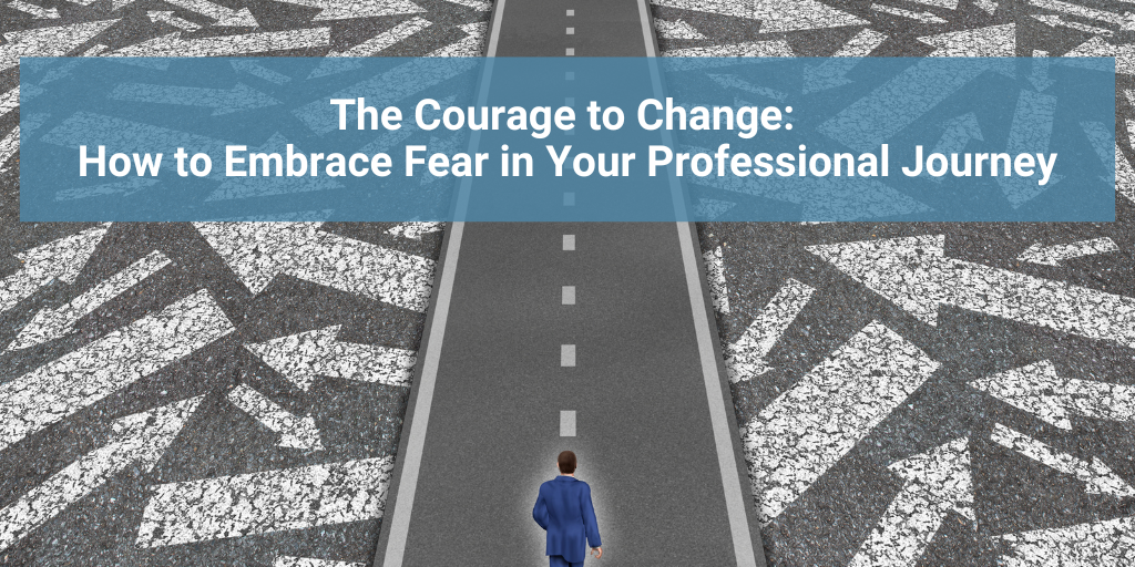The Courage to Change: How to Embrace Fear in Your Professional Journey