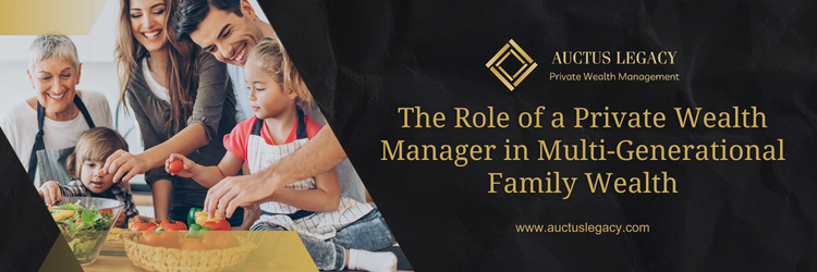 The Role of a Private Wealth Manager in Multi-Generational Family Wealth