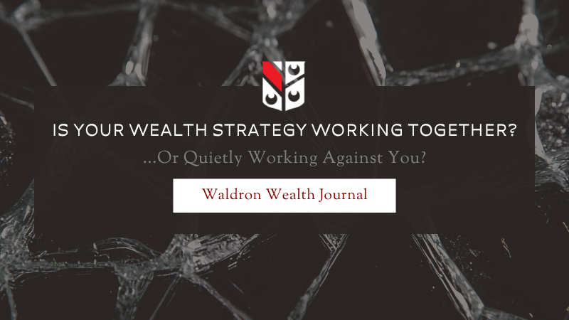 Is Your Wealth Strategy Working Together or Quietly Working Against You?