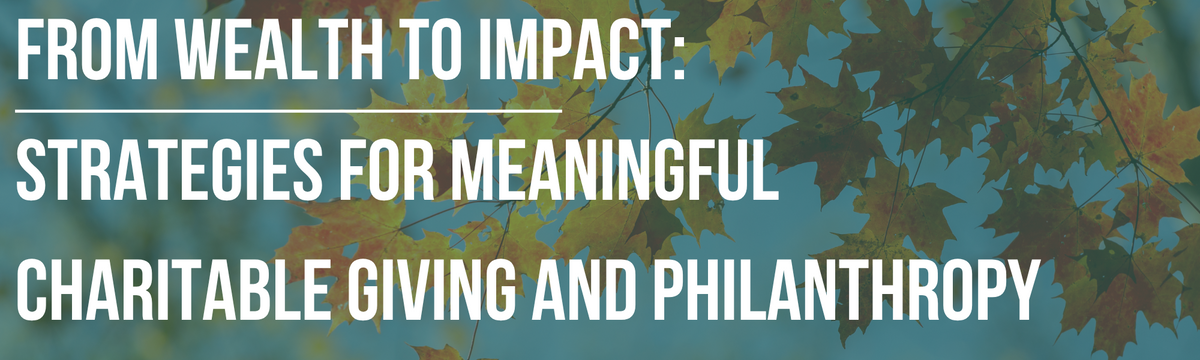 From Wealth to Impact: Strategies for Meaningful Charitable Giving and Philanthropy