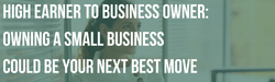High Earner to Business Owner: Why Owning a Small Business Could Be Your Next Best Move