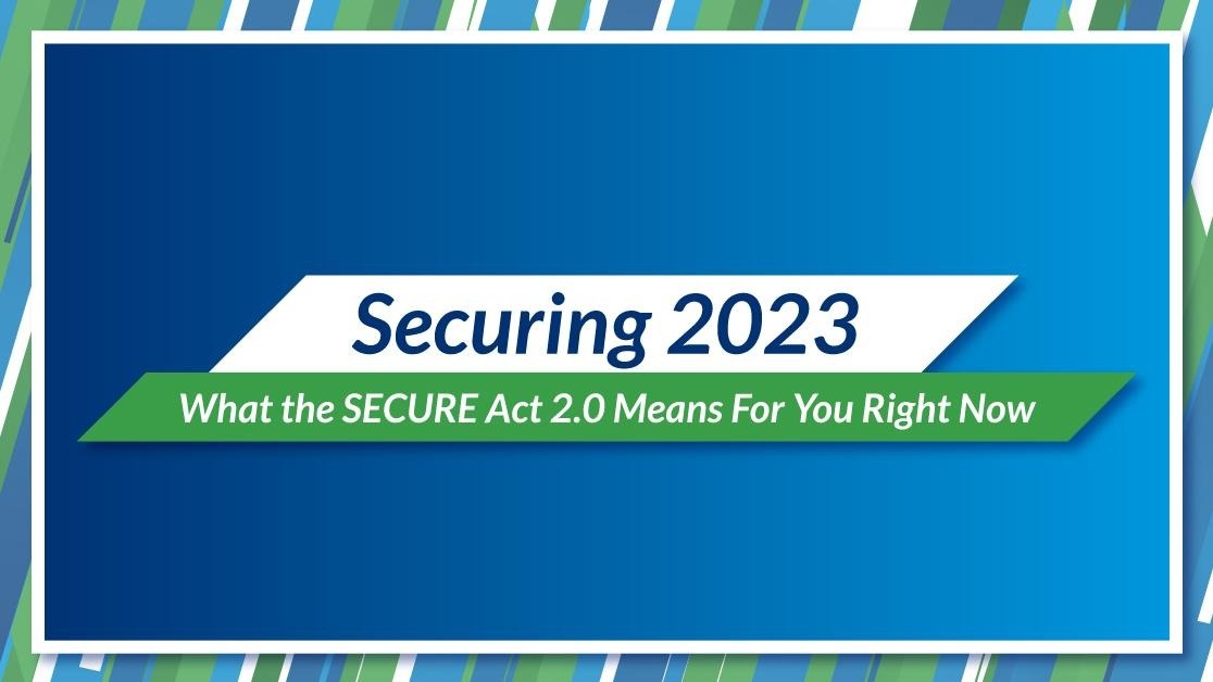 Securing 2023: What the SECURE Act 2.0 Means for You Right Now