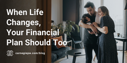 When Life Changes, Your Financial Plan Should Too