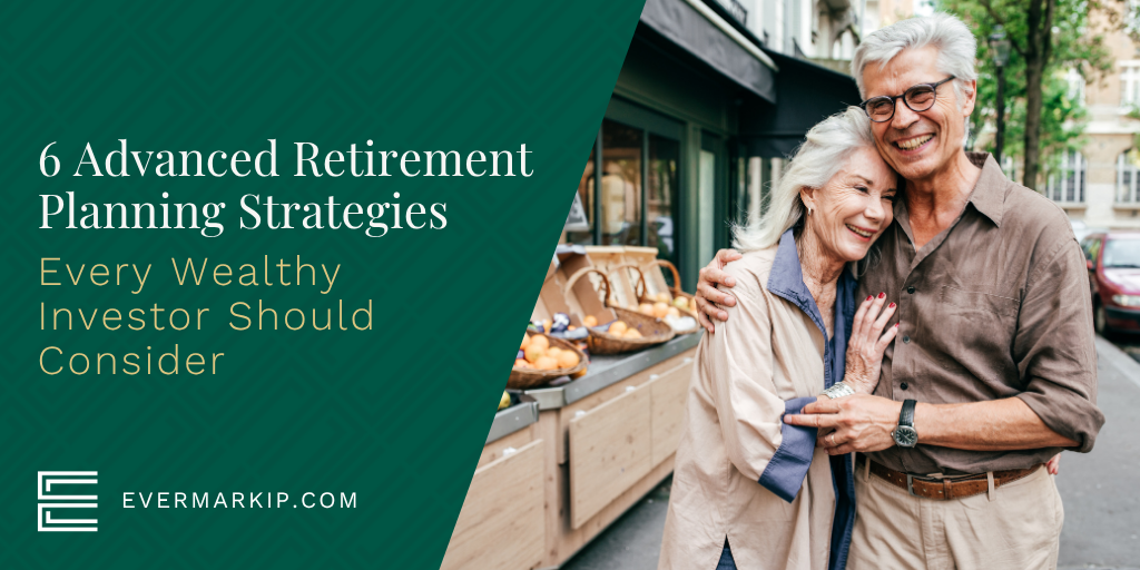 6 Advanced Retirement Planning Strategies Every Wealthy Investor Should Consider