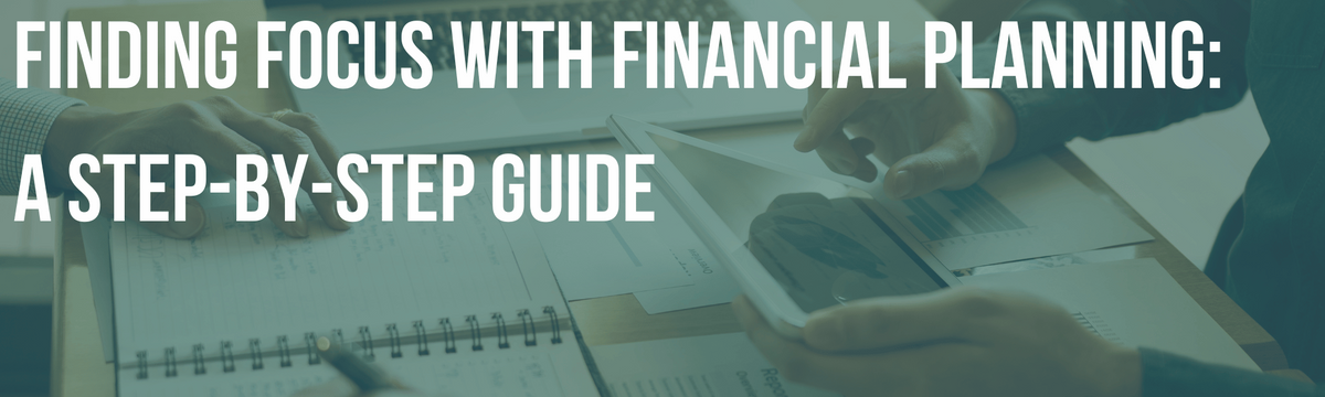 Finding Focus with Financial Planning: A Step-By-Step Guide