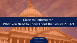Close to Retirement? What to Know about the Secure Act 2.0