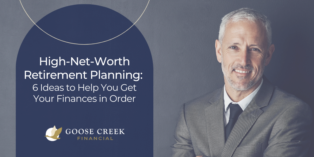 High-Net-Worth Retirement Planning: 6 Ideas to Help You Get Your Finances in Order