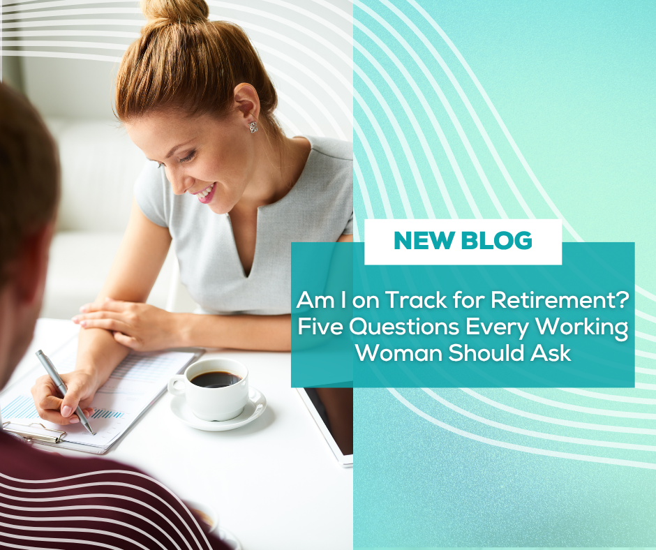 Am I on Track for Retirement? Five Questions Every Working Woman Should Ask