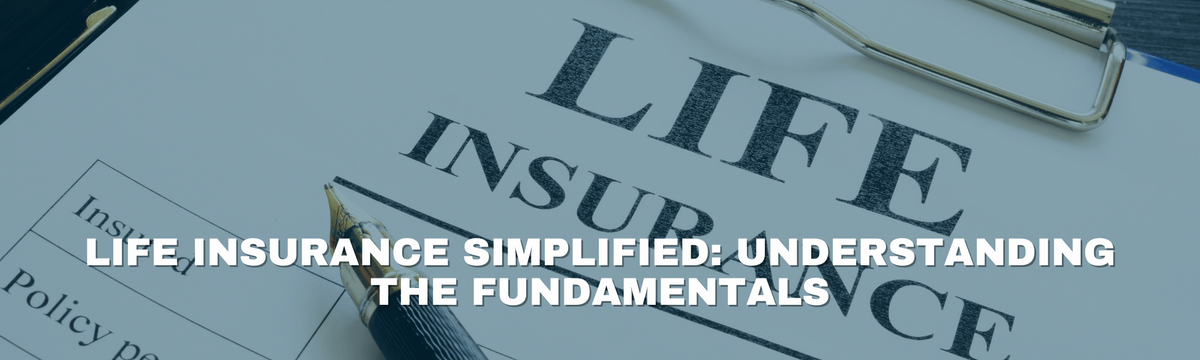 Life Insurance Simplified: Understanding the Fundamentals