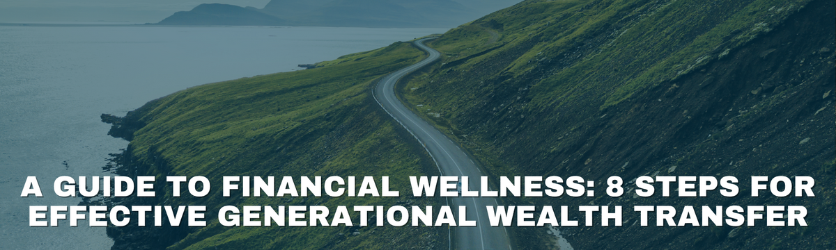 A Guide to Financial Wellness: 8 Steps for Effective Generational Wealth Transfer