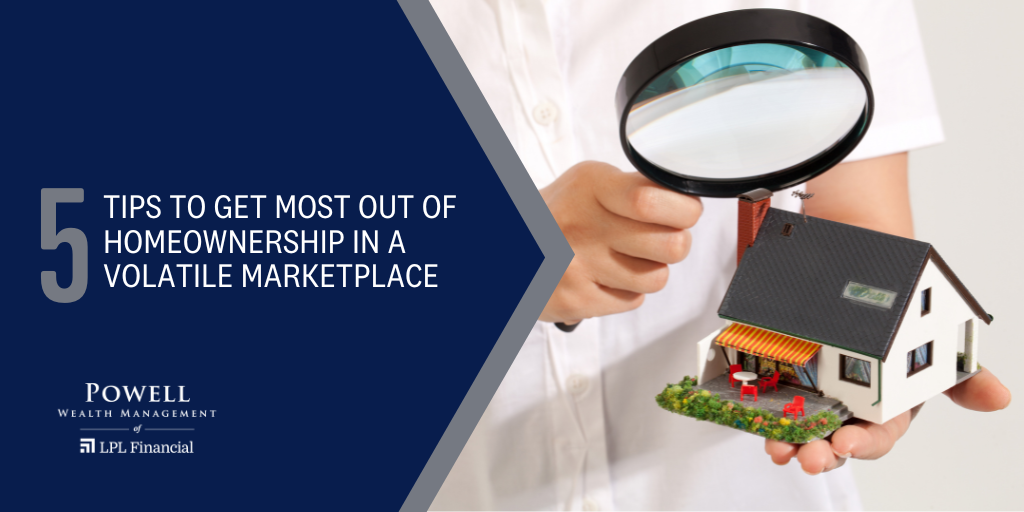 5 Tips to Get the Most Out of Homeownership in a Volatile Marketplace