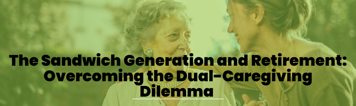 The Sandwich Generation and Retirement: Overcoming the Dual-Caregiving Dilemma