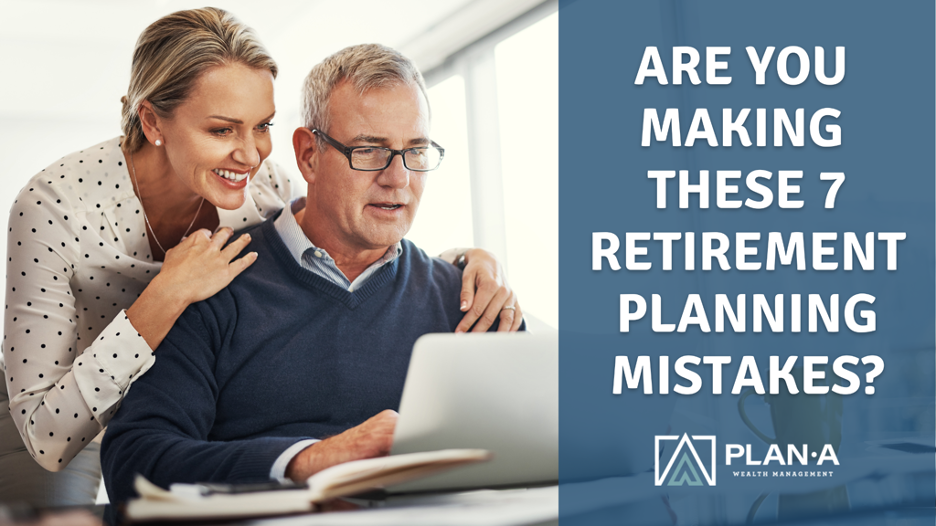 Are You Making These 7 Retirement Planning Mistakes?