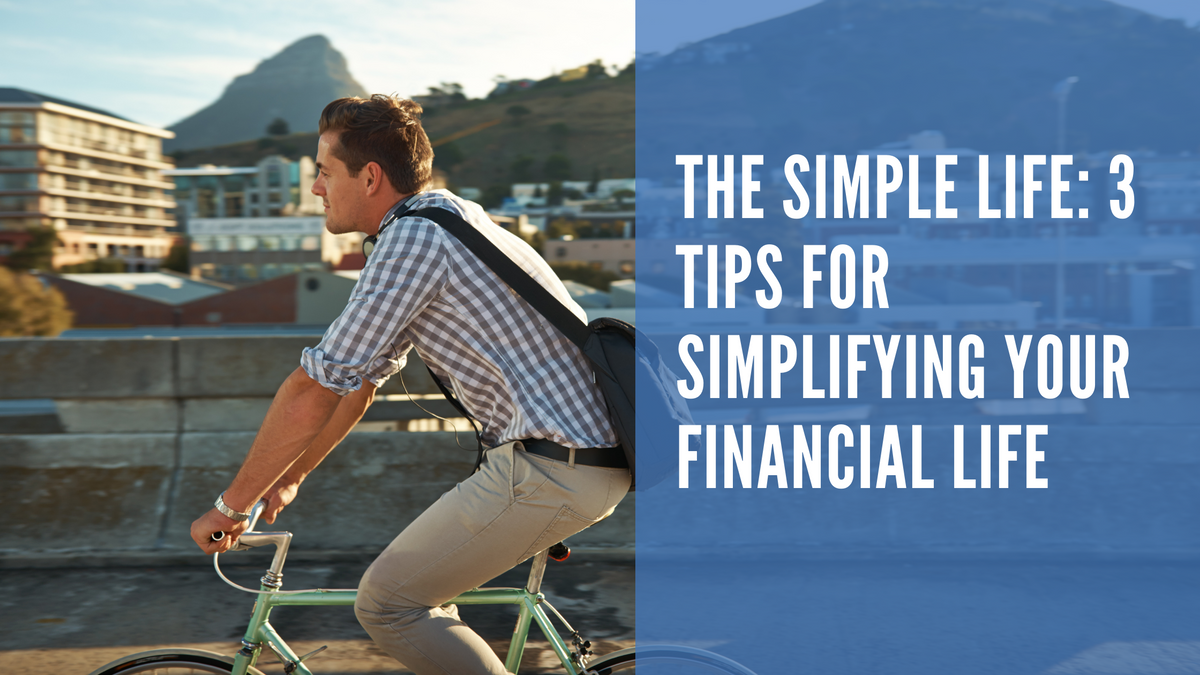 The Simple Life: 3 Tips for Simplifying Your Financial Life
