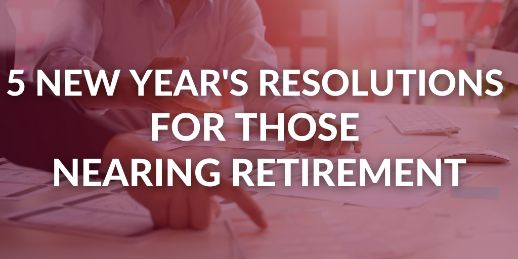 Five New Year's Resolutions for Those Nearing Retirement