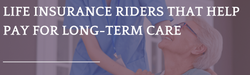 Life Insurance Riders that Help Pay for Long-Term Care
