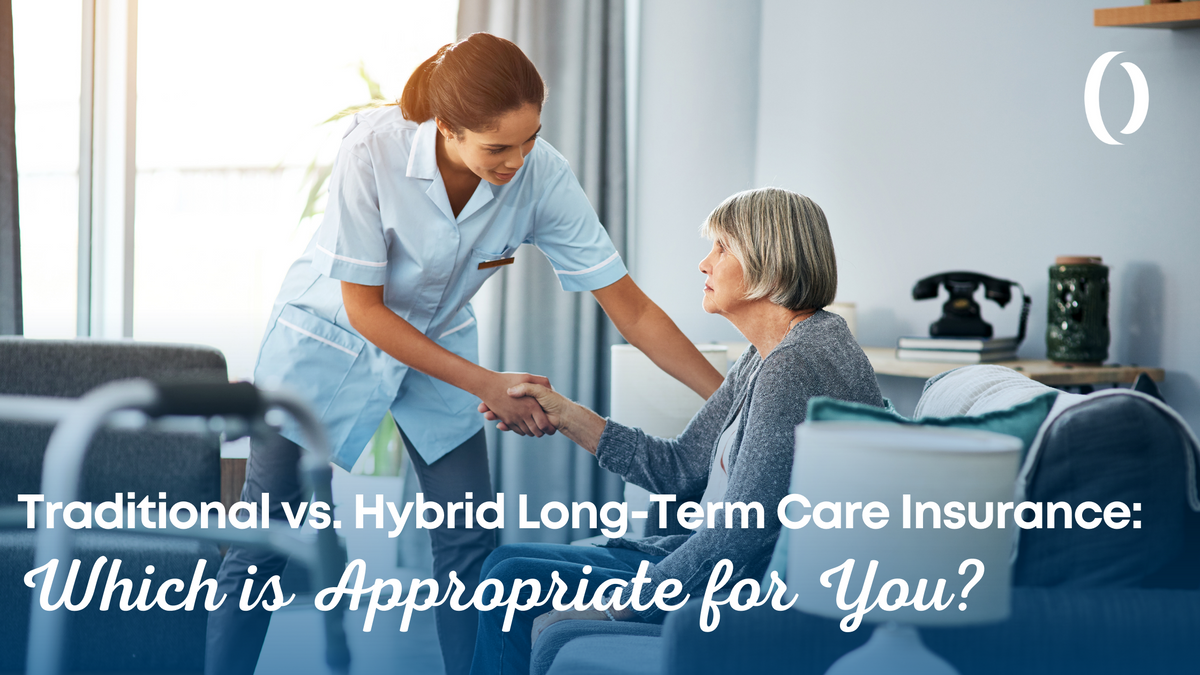 Traditional vs. Hybrid Long-Term Care Insurance: Which is Appropriate for You?